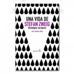 Una vida de Stefan Zweig. Nostalgias europeas (recomendado por Claudia Calva @clau_calva)